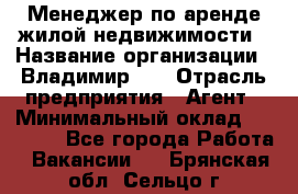 Менеджер по аренде жилой недвижимости › Название организации ­ Владимир-33 › Отрасль предприятия ­ Агент › Минимальный оклад ­ 50 000 - Все города Работа » Вакансии   . Брянская обл.,Сельцо г.